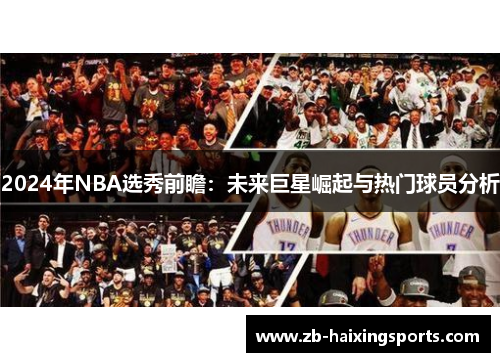 2024年NBA选秀前瞻:未来巨星崛起与热门球员分析 2024年NBA选秀前瞻:未来巨星崛起与热门球员分析