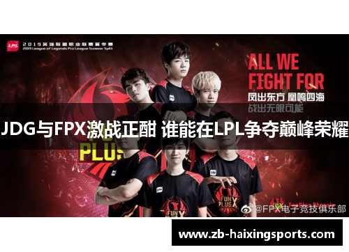 JDG与FPX激战正酣 谁能在LPL争夺巅峰荣耀 JDG与FPX激战正酣 谁能在LPL争夺巅峰荣耀