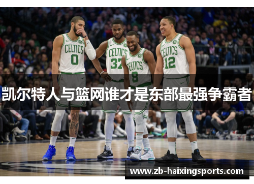凯尔特人与篮网谁才是东部最强争霸者 凯尔特人与篮网谁才是东部最强争霸者