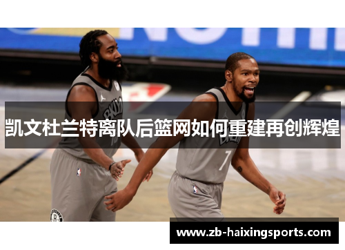 凯文杜兰特离队后篮网如何重建再创辉煌 凯文杜兰特离队后篮网如何重建再创辉煌