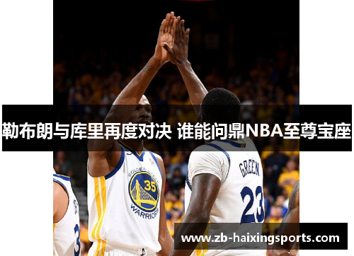 勒布朗与库里再度对决 谁能问鼎NBA至尊宝座 勒布朗与库里再度对决 谁能问鼎NBA至尊宝座