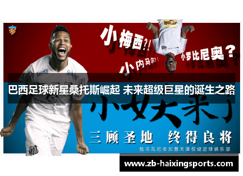 巴西足球新星桑托斯崛起 未来超级巨星的诞生之路 巴西足球新星桑托斯崛起 未来超级巨星的诞生之路