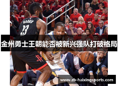 金州勇士王朝能否被新兴强队打破格局 金州勇士王朝能否被新兴强队打破格局