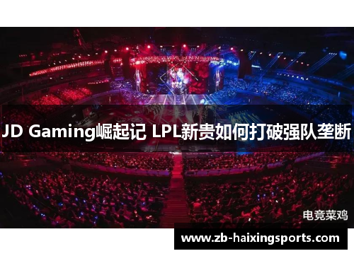 JD Gaming崛起记 LPL新贵如何打破强队垄断 JD Gaming崛起记 LPL新贵如何打破强队垄断