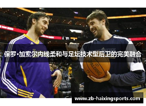 保罗·加索尔内线柔和与足坛技术型后卫的完美融合 保罗·加索尔内线柔和与足坛技术型后卫的完美融合