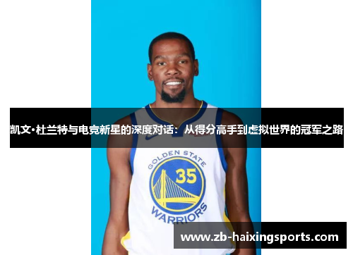 凯文·杜兰特与电竞新星的深度对话:从得分高手到虚拟世界的冠军之路 凯文·杜兰特与电竞新星的深度对话:从得分高手到虚拟世界的冠军之路