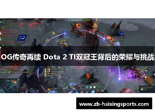 OG传奇再续 Dota 2 TI双冠王背后的荣耀与挑战 OG传奇再续 Dota 2 TI双冠王背后的荣耀与挑战