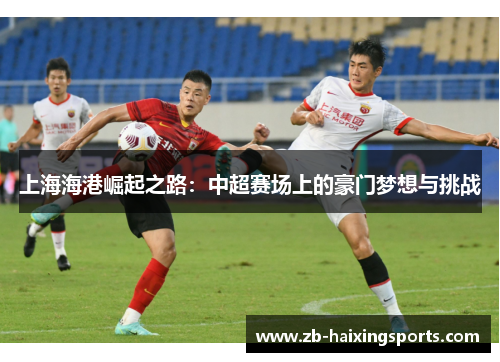 上海海港崛起之路:中超赛场上的豪门梦想与挑战 上海海港崛起之路:中超赛场上的豪门梦想与挑战