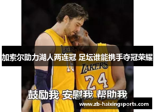 加索尔助力湖人两连冠 足坛谁能携手夺冠荣耀 加索尔助力湖人两连冠 足坛谁能携手夺冠荣耀